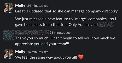 Molly updates access so a teammate can manage the company directory and merge companies. Customer: Thank you so much! I can’t begin to tell you how much I appreciate you and your team!!! Molly: We feel the same way about you all!